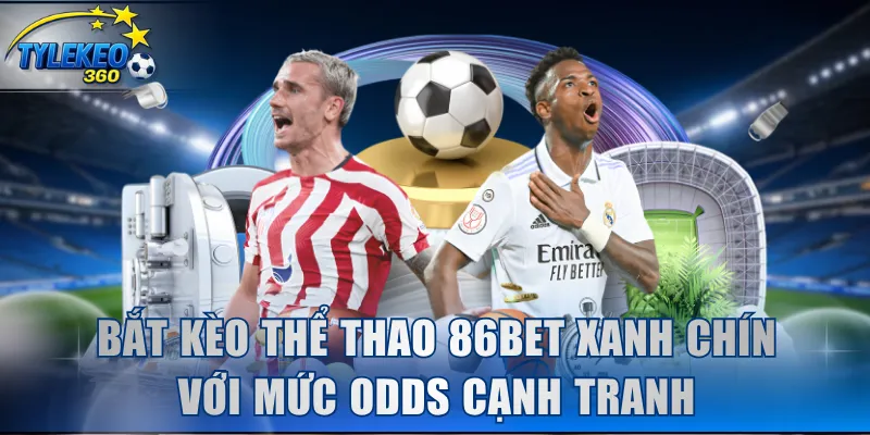 Bắt kèo thể thao 86BET xanh chín với mức odds cạnh tranh